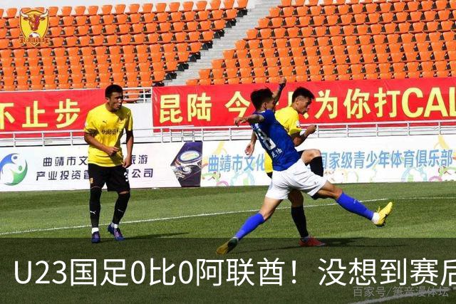 U23国足0比0阿联酋！没想到赛后阿联酋主帅竟然这么说，有点输不起了